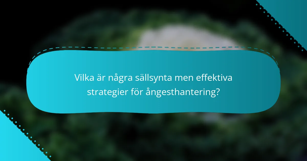Vilka är några sällsynta men effektiva strategier för ångesthantering?