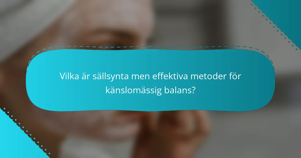 Vilka är sällsynta men effektiva metoder för känslomässig balans?