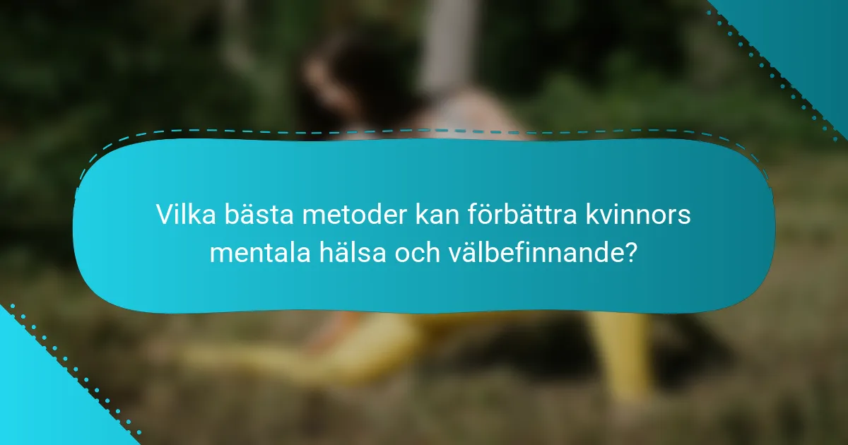 Vilka bästa metoder kan förbättra kvinnors mentala hälsa och välbefinnande?