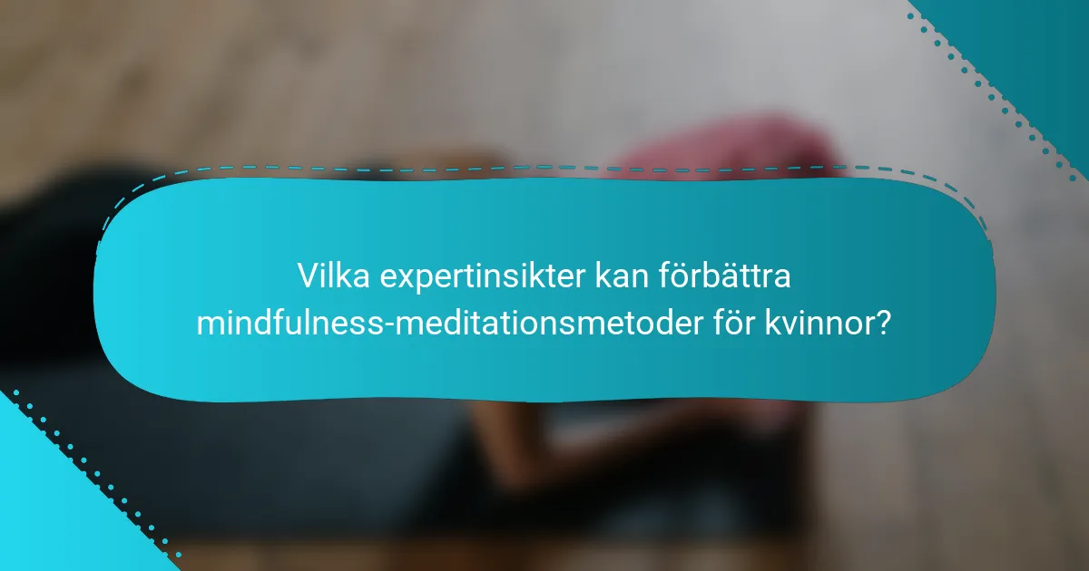 Vilka expertinsikter kan förbättra mindfulness-meditationsmetoder för kvinnor?