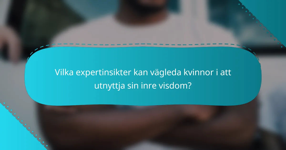 Vilka expertinsikter kan vägleda kvinnor i att utnyttja sin inre visdom?