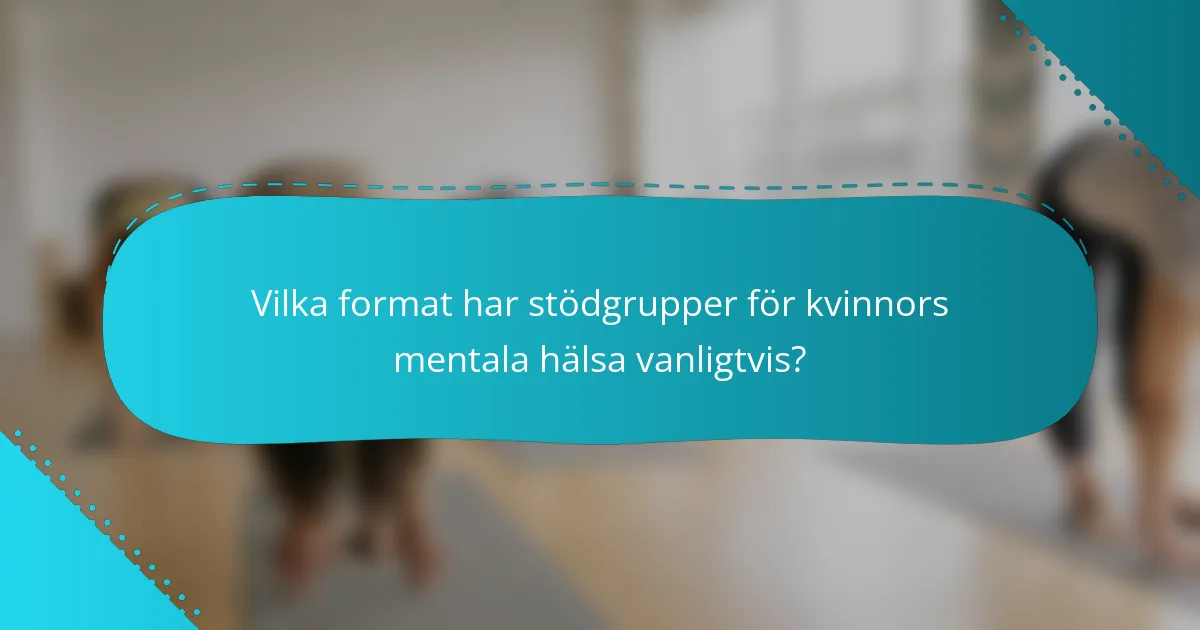 Vilka format har stödgrupper för kvinnors mentala hälsa vanligtvis?