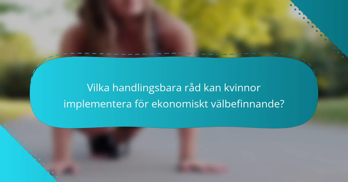 Vilka handlingsbara råd kan kvinnor implementera för ekonomiskt välbefinnande?