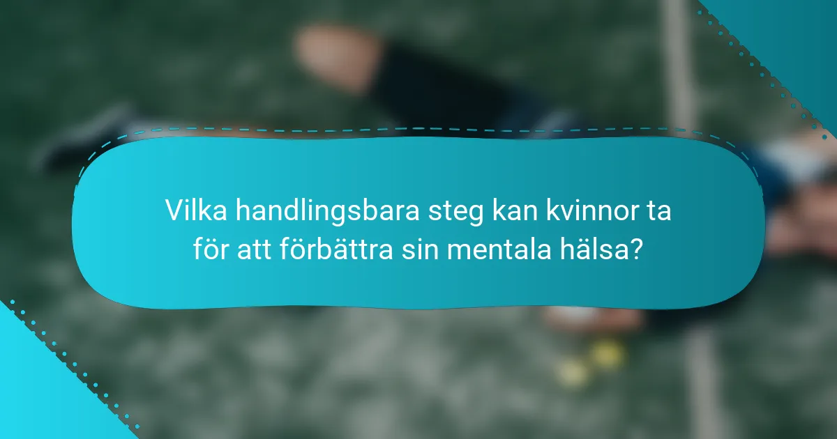 Vilka handlingsbara steg kan kvinnor ta för att förbättra sin mentala hälsa?