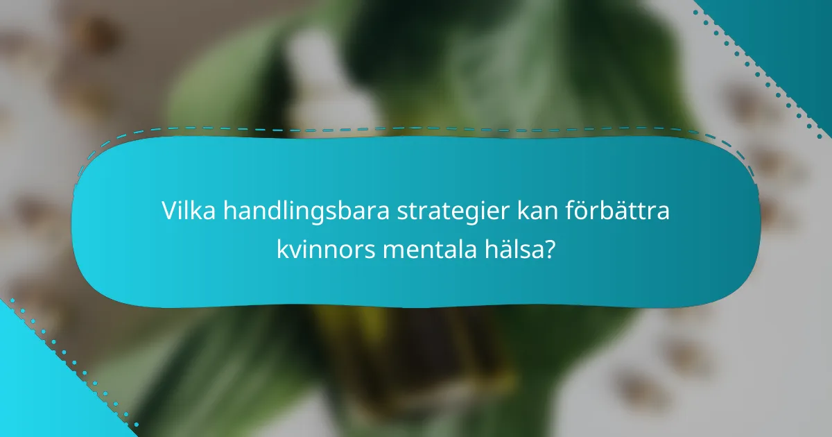 Vilka handlingsbara strategier kan förbättra kvinnors mentala hälsa?