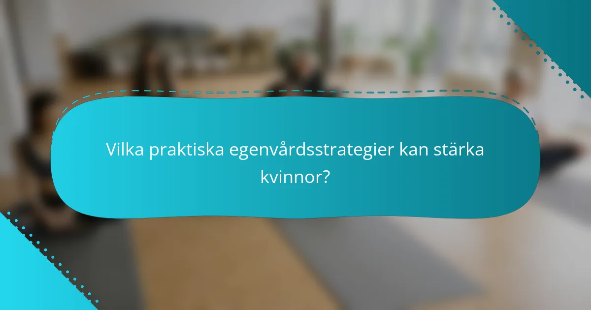 Vilka praktiska egenvårdsstrategier kan stärka kvinnor?