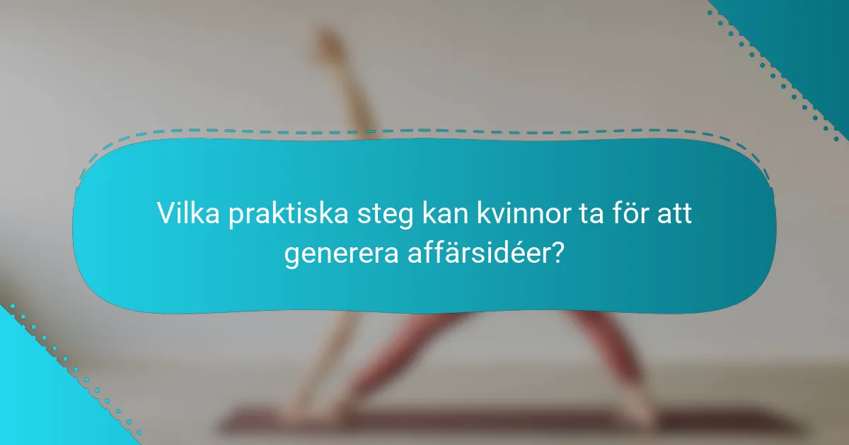 Vilka praktiska steg kan kvinnor ta för att generera affärsidéer?