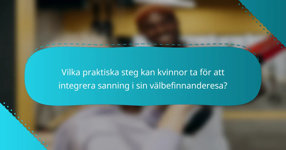 Vilka praktiska steg kan kvinnor ta för att integrera sanning i sin välbefinnanderesa?