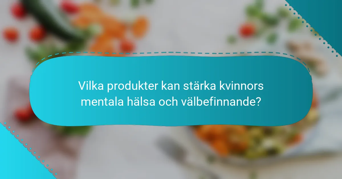 Vilka produkter kan stärka kvinnors mentala hälsa och välbefinnande?
