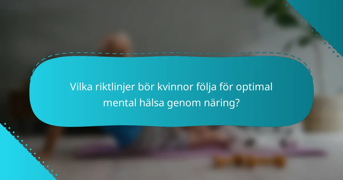 Vilka riktlinjer bör kvinnor följa för optimal mental hälsa genom näring?