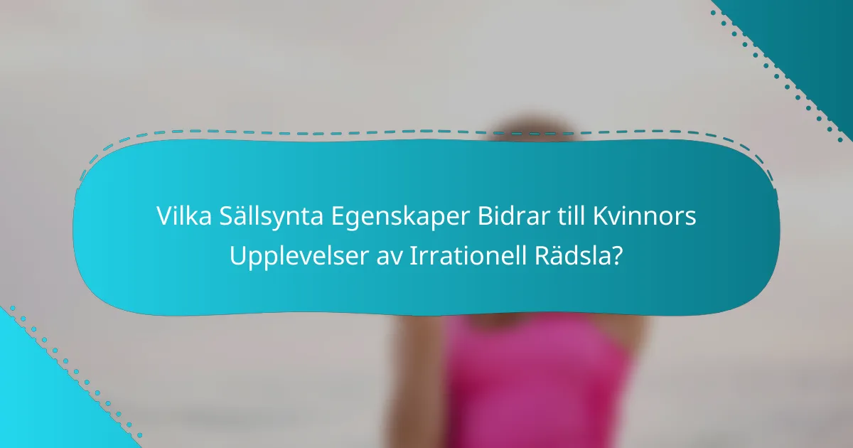 Vilka Sällsynta Egenskaper Bidrar till Kvinnors Upplevelser av Irrationell Rädsla?