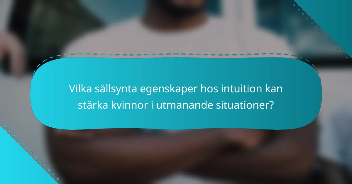 Vilka sällsynta egenskaper hos intuition kan stärka kvinnor i utmanande situationer?
