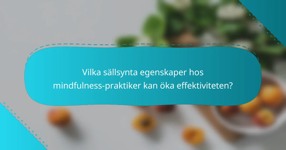 Vilka sällsynta egenskaper hos mindfulness-praktiker kan öka effektiviteten?