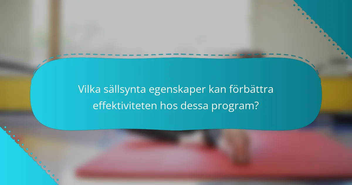 Vilka sällsynta egenskaper kan förbättra effektiviteten hos dessa program?