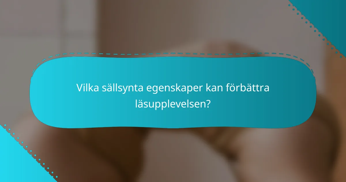 Vilka sällsynta egenskaper kan förbättra läsupplevelsen?