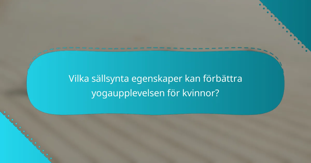 Vilka sällsynta egenskaper kan förbättra yogaupplevelsen för kvinnor?