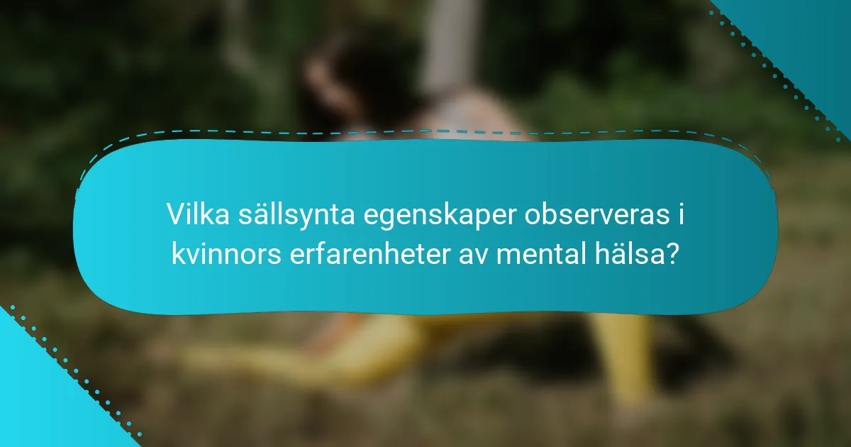 Vilka sällsynta egenskaper observeras i kvinnors erfarenheter av mental hälsa?
