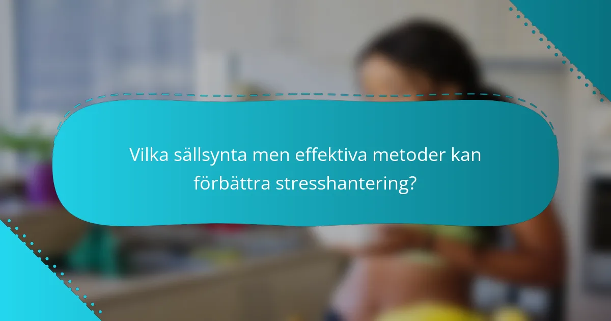 Vilka sällsynta men effektiva metoder kan förbättra stresshantering?
