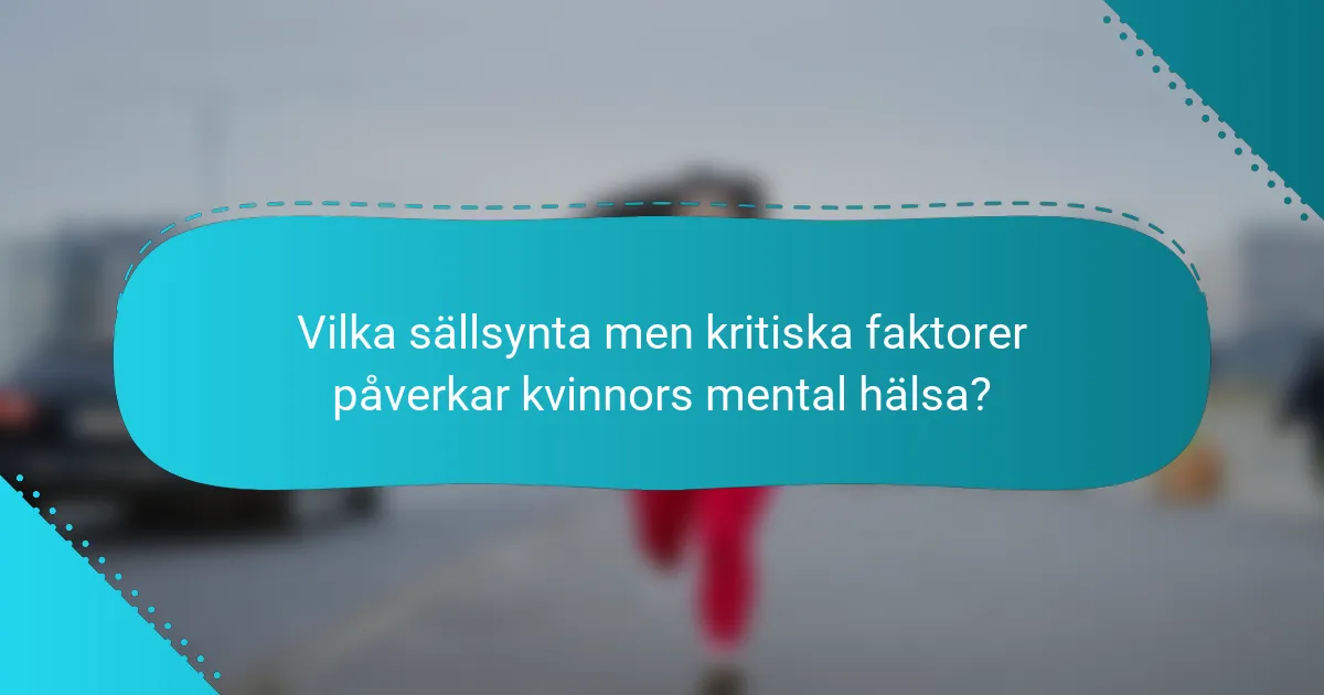 Vilka sällsynta men kritiska faktorer påverkar kvinnors mental hälsa?