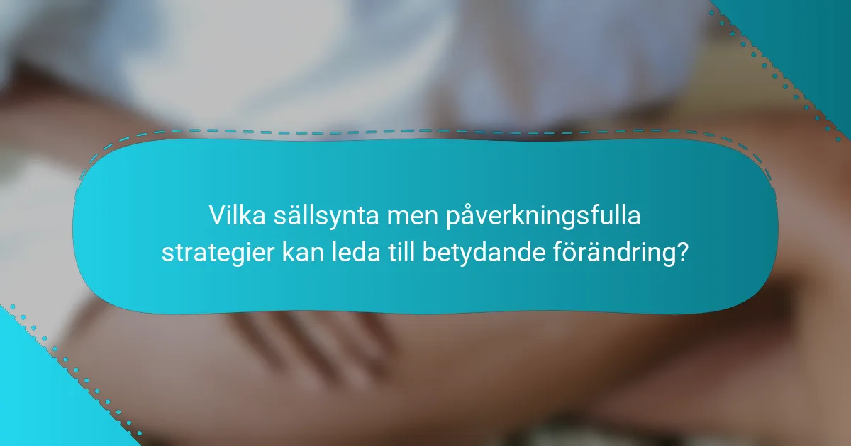 Vilka sällsynta men påverkningsfulla strategier kan leda till betydande förändring?