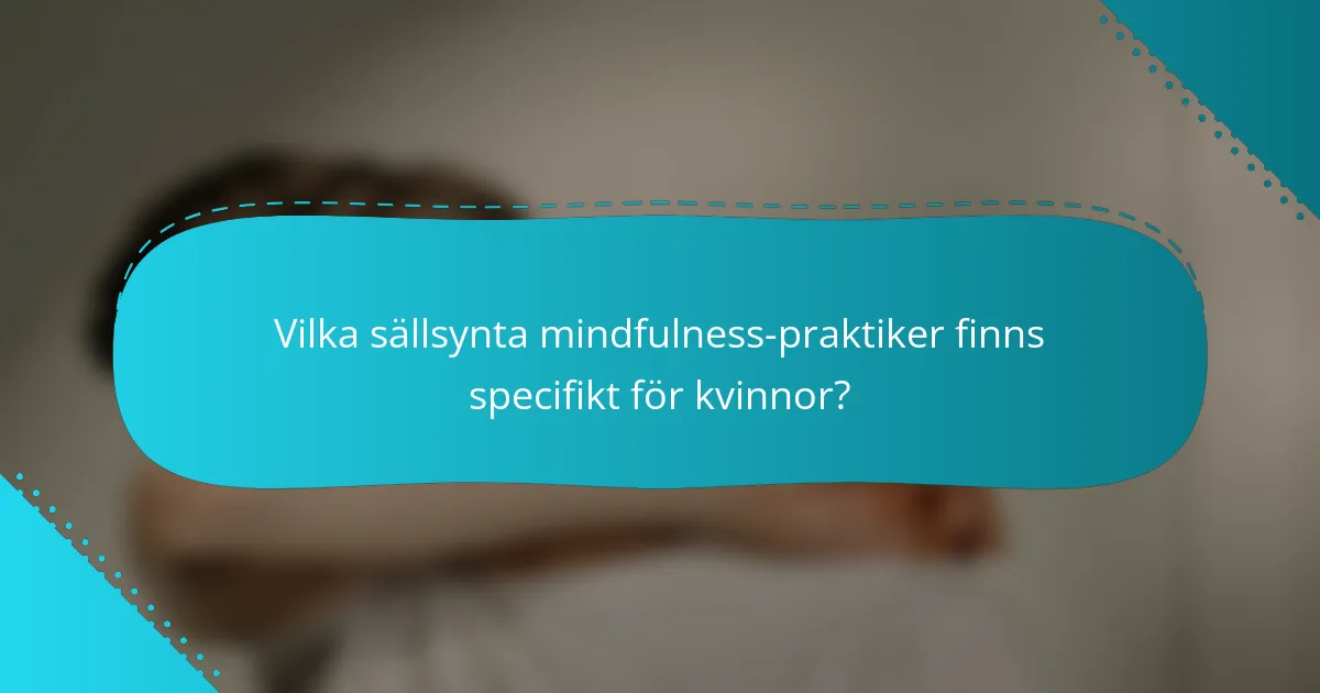 Vilka sällsynta mindfulness-praktiker finns specifikt för kvinnor?