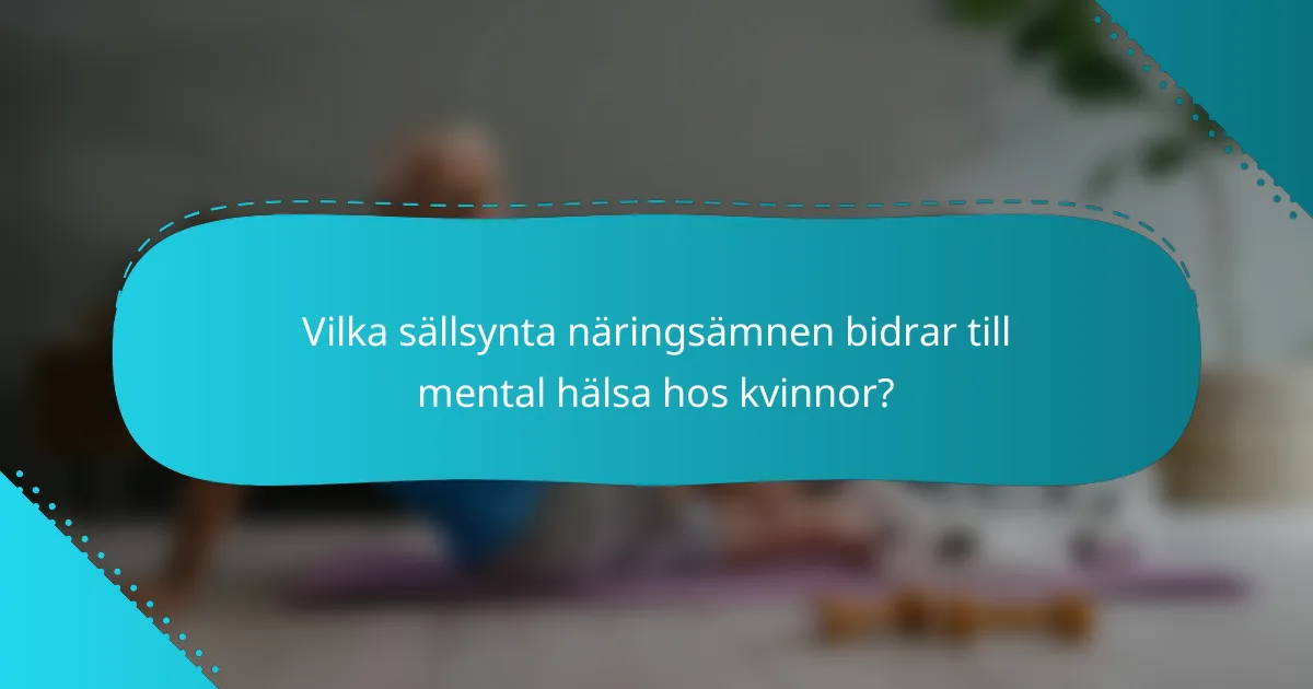 Vilka sällsynta näringsämnen bidrar till mental hälsa hos kvinnor?