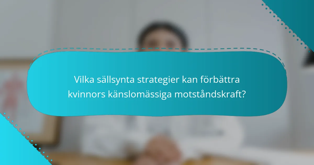 Vilka sällsynta strategier kan förbättra kvinnors känslomässiga motståndskraft?