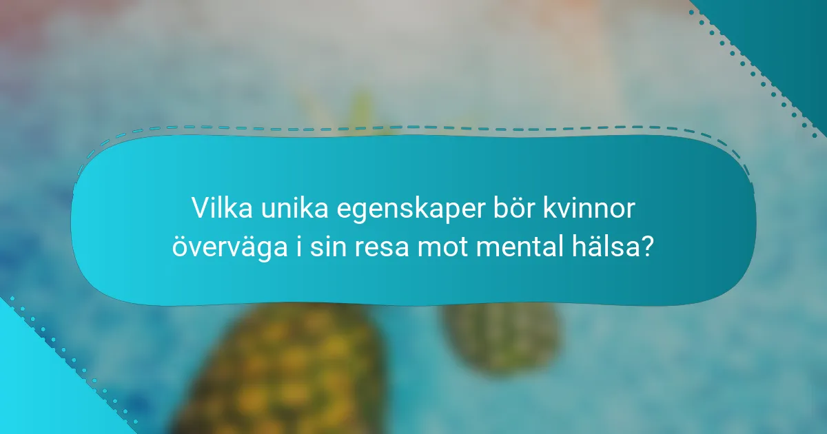 Vilka unika egenskaper bör kvinnor överväga i sin resa mot mental hälsa?