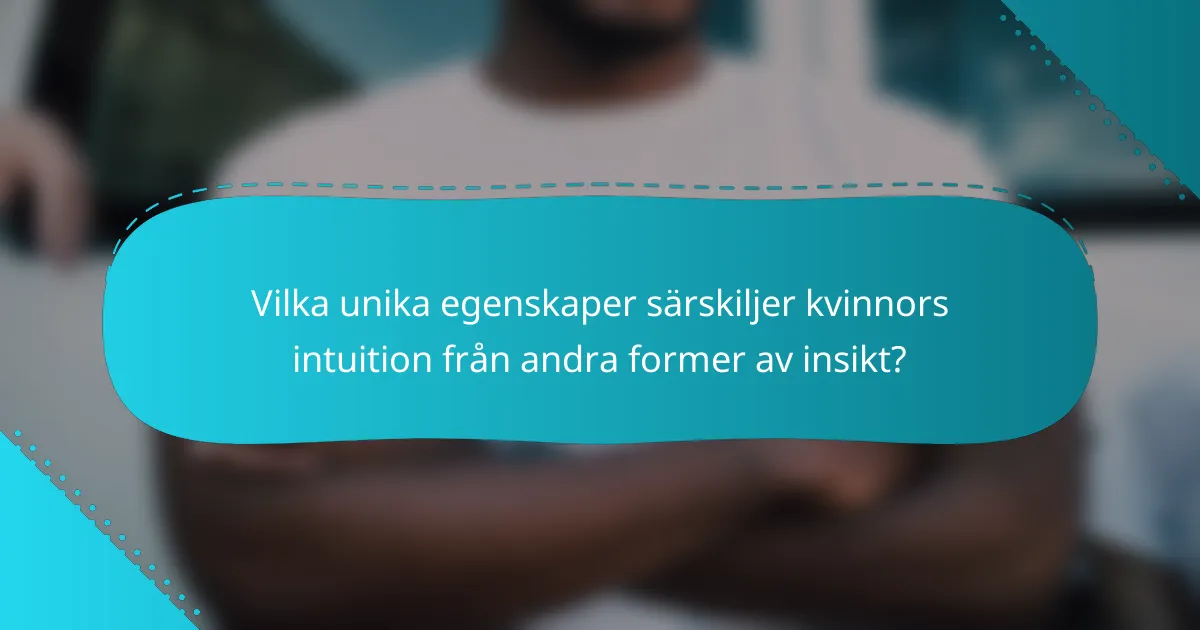 Vilka unika egenskaper särskiljer kvinnors intuition från andra former av insikt?