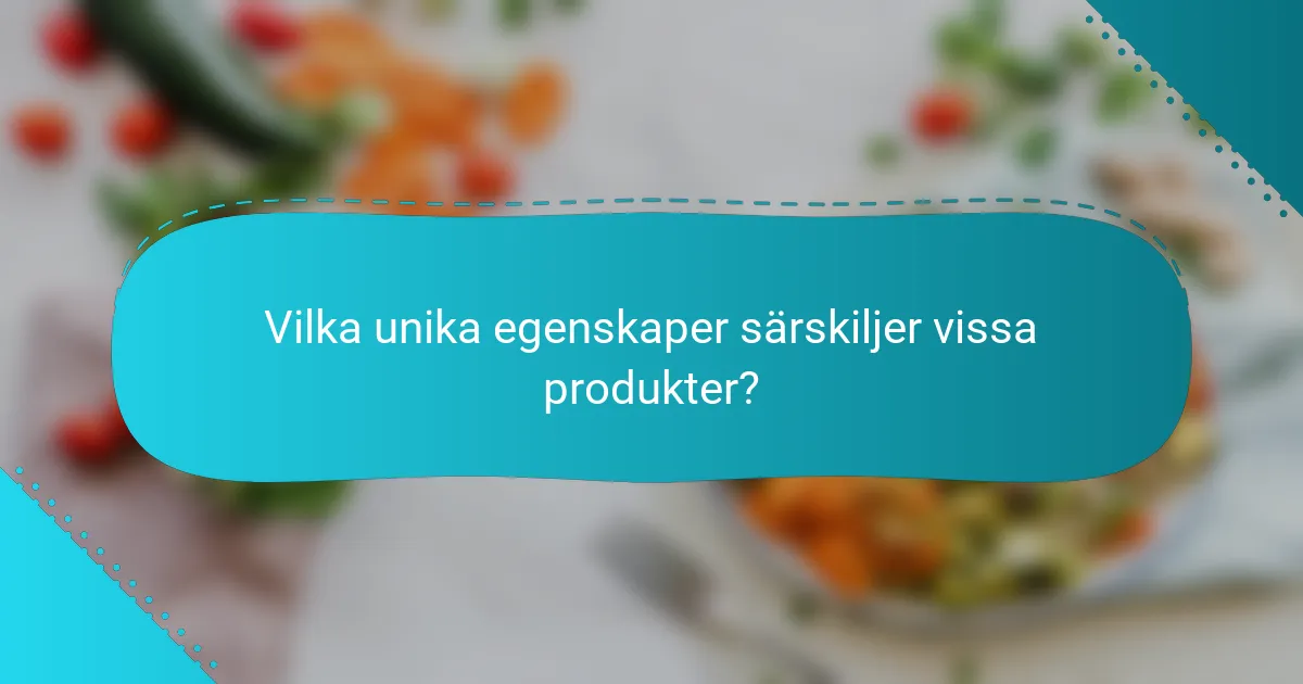 Vilka unika egenskaper särskiljer vissa produkter?