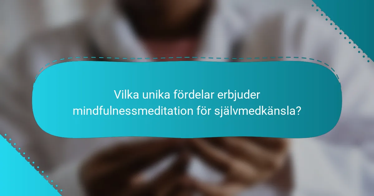 Vilka unika fördelar erbjuder mindfulnessmeditation för självmedkänsla?