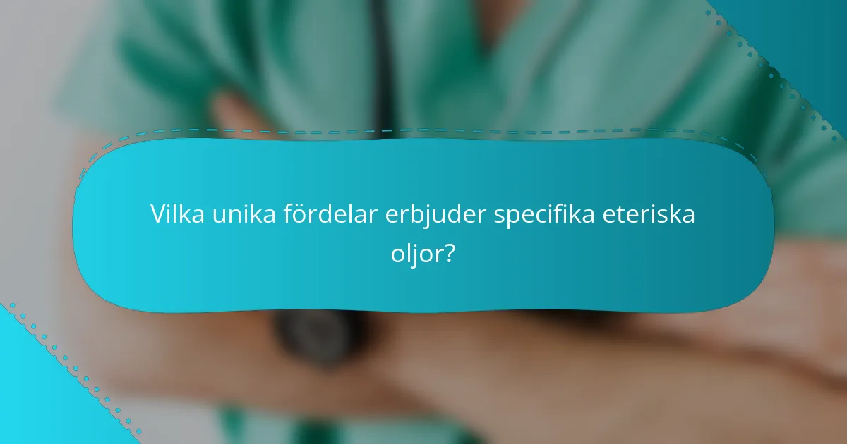 Vilka unika fördelar erbjuder specifika eteriska oljor?