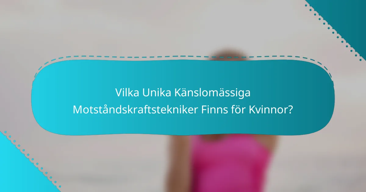 Vilka Unika Känslomässiga Motståndskraftstekniker Finns för Kvinnor?