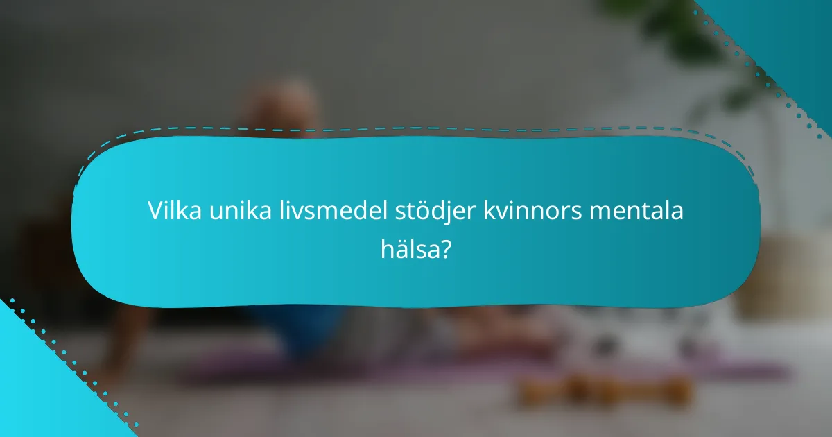 Vilka unika livsmedel stödjer kvinnors mentala hälsa?