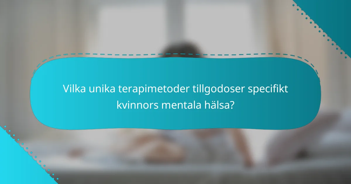Vilka unika terapimetoder tillgodoser specifikt kvinnors mentala hälsa?