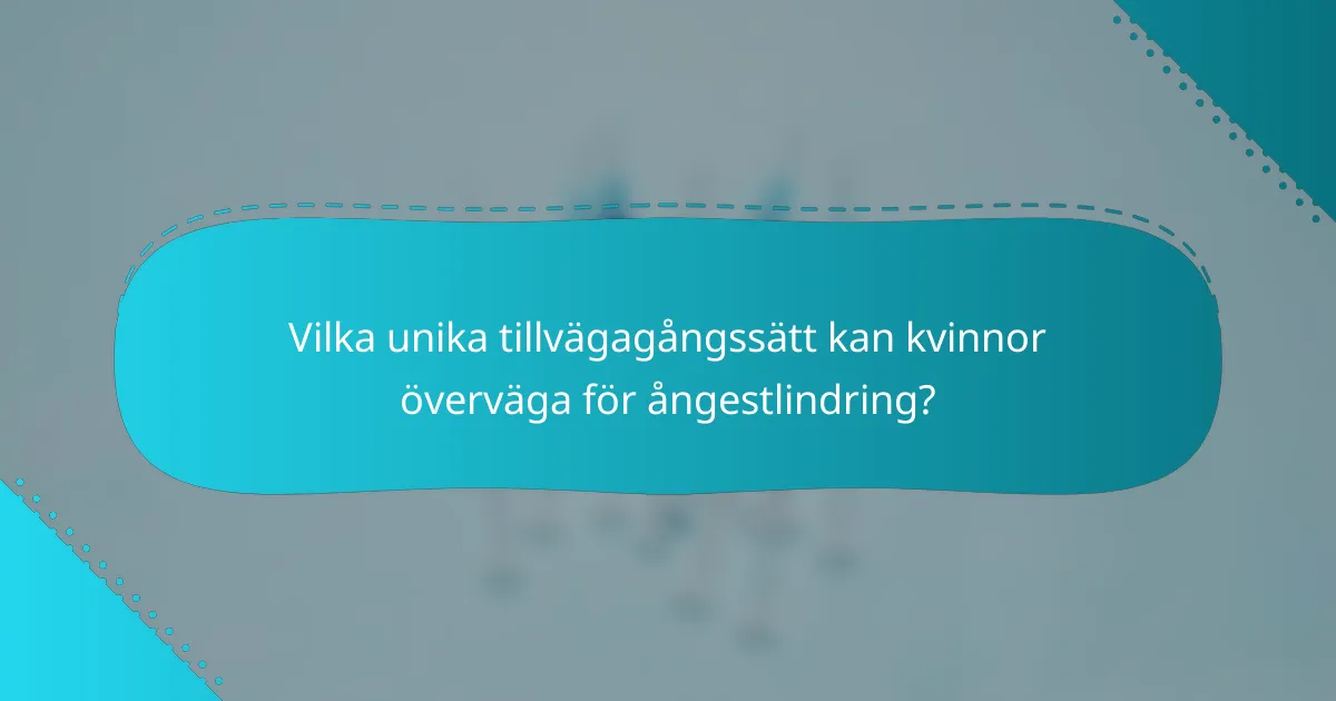Vilka unika tillvägagångssätt kan kvinnor överväga för ångestlindring?