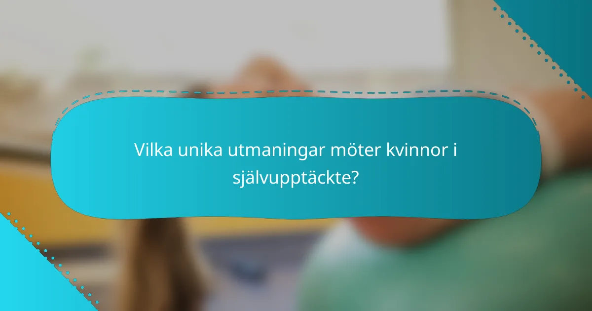 Vilka unika utmaningar möter kvinnor i självupptäckte?