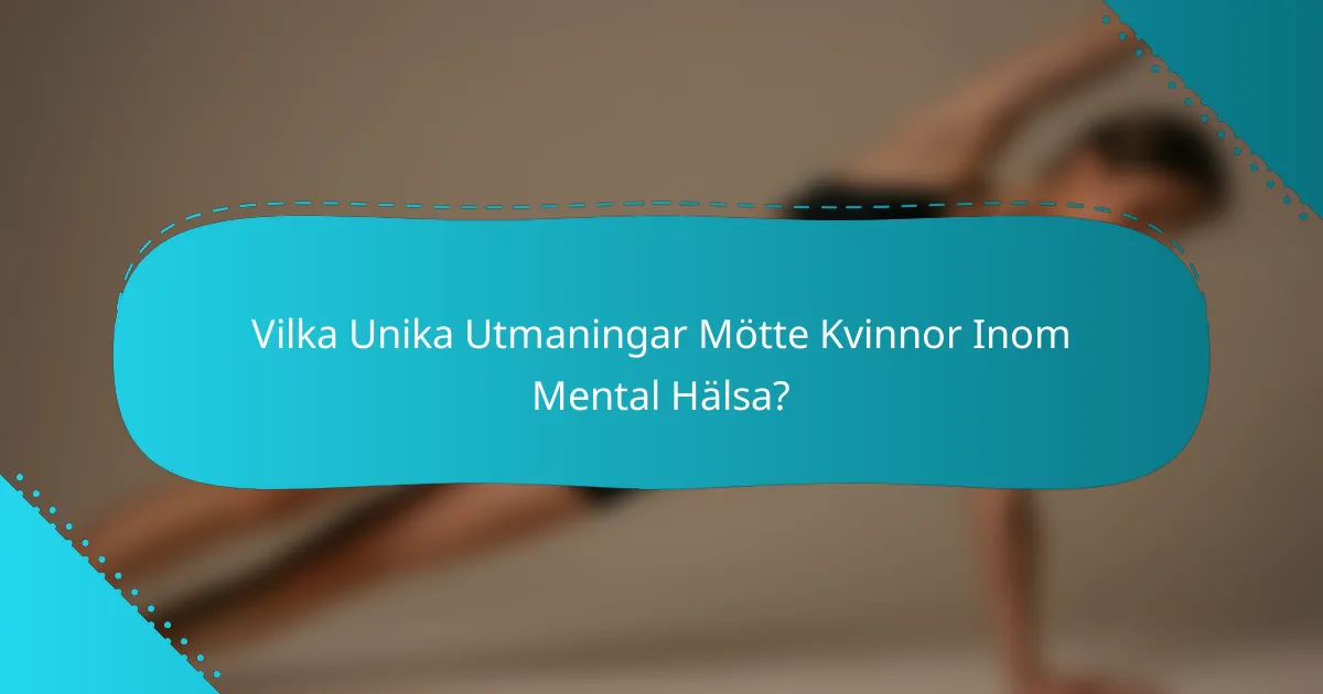 Vilka Unika Utmaningar Mötte Kvinnor Inom Mental Hälsa?