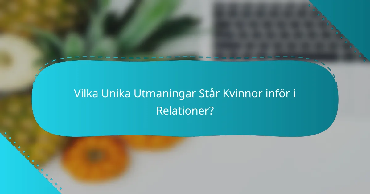 Vilka Unika Utmaningar Står Kvinnor inför i Relationer?