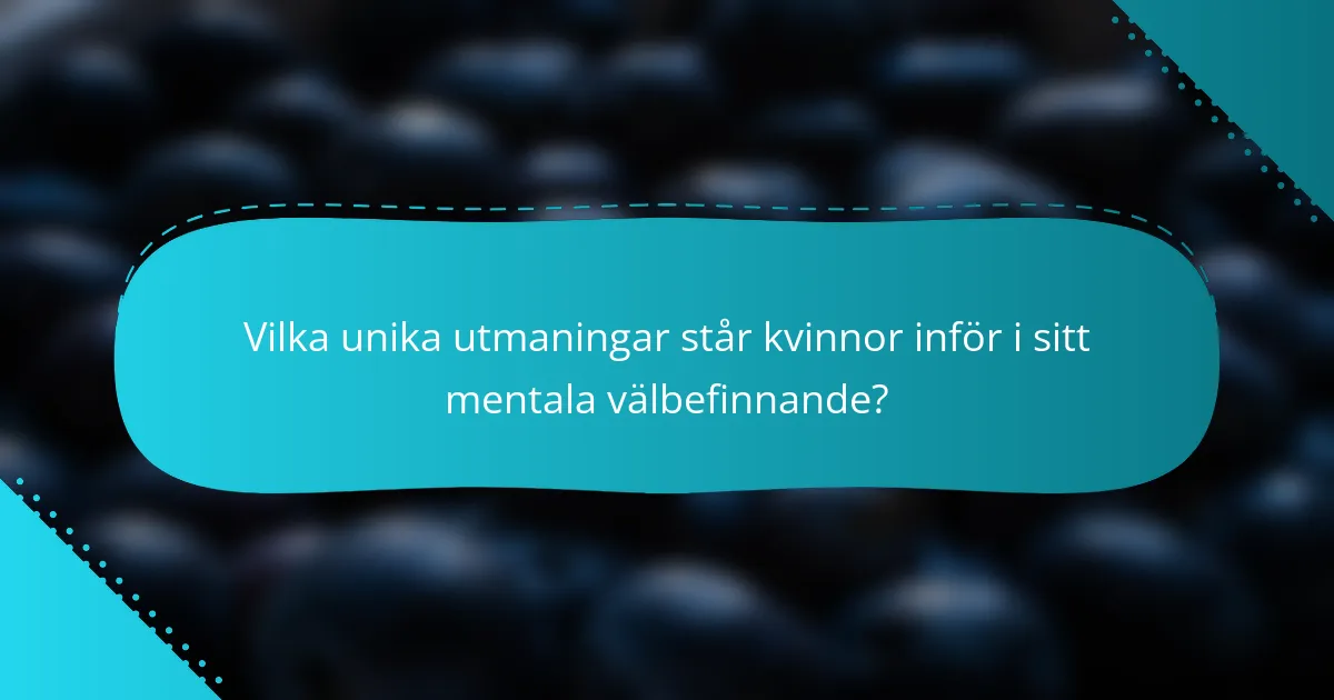 Vilka unika utmaningar står kvinnor inför i sitt mentala välbefinnande?