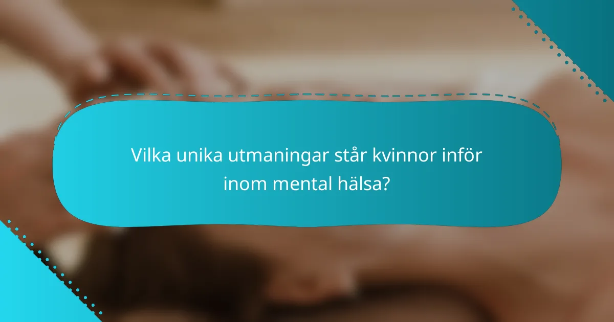 Vilka unika utmaningar står kvinnor inför inom mental hälsa?