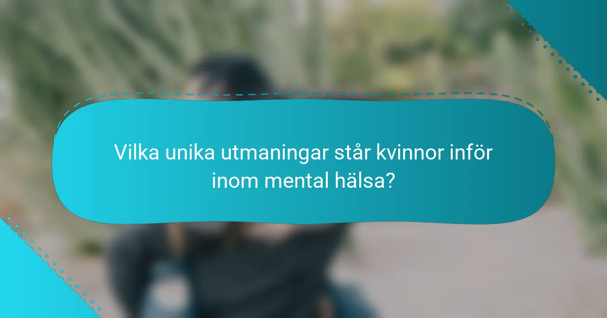 Vilka unika utmaningar står kvinnor inför inom mental hälsa?