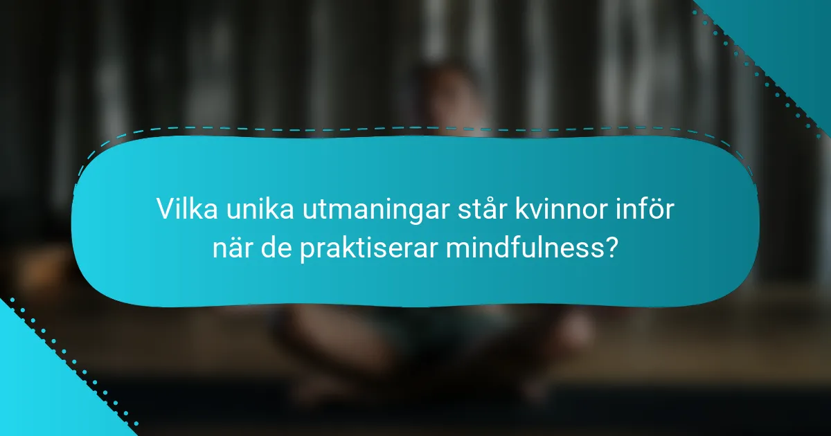Vilka unika utmaningar står kvinnor inför när de praktiserar mindfulness?
