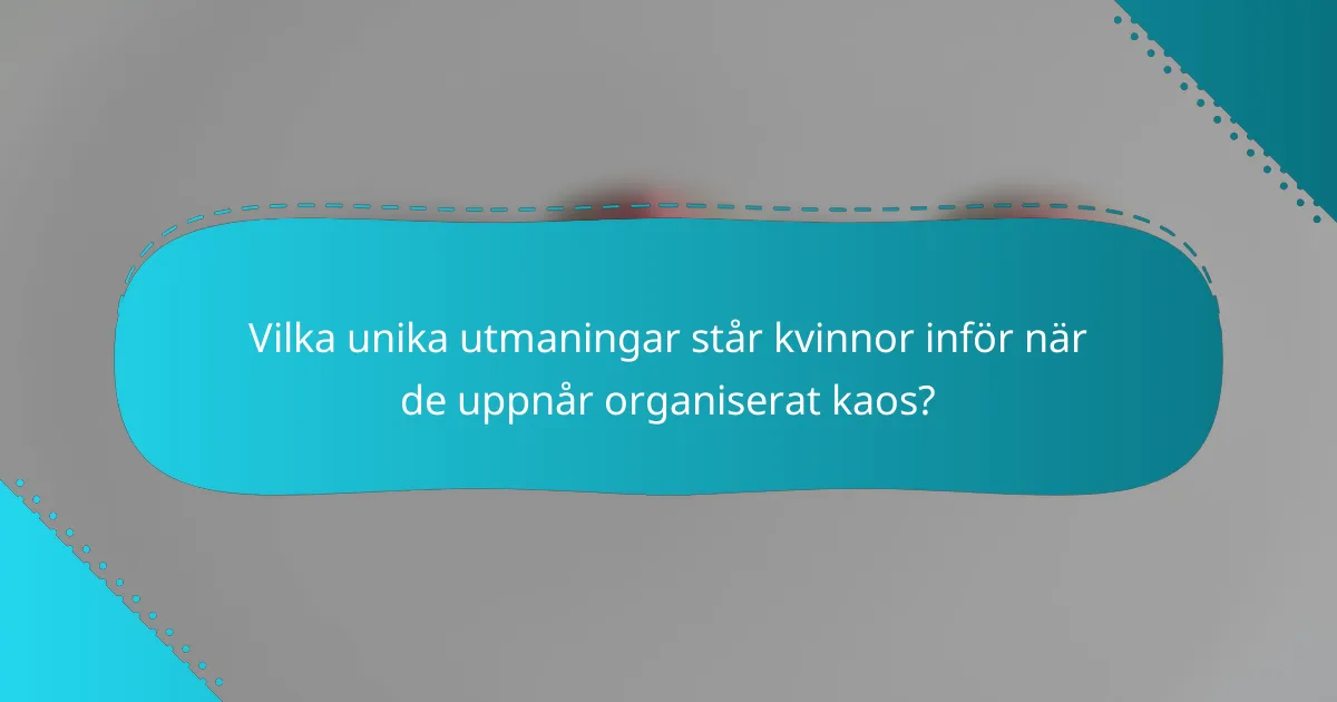 Vilka unika utmaningar står kvinnor inför när de uppnår organiserat kaos?