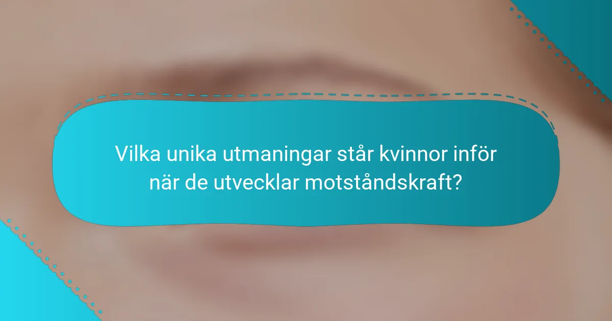 Vilka unika utmaningar står kvinnor inför när de utvecklar motståndskraft?
