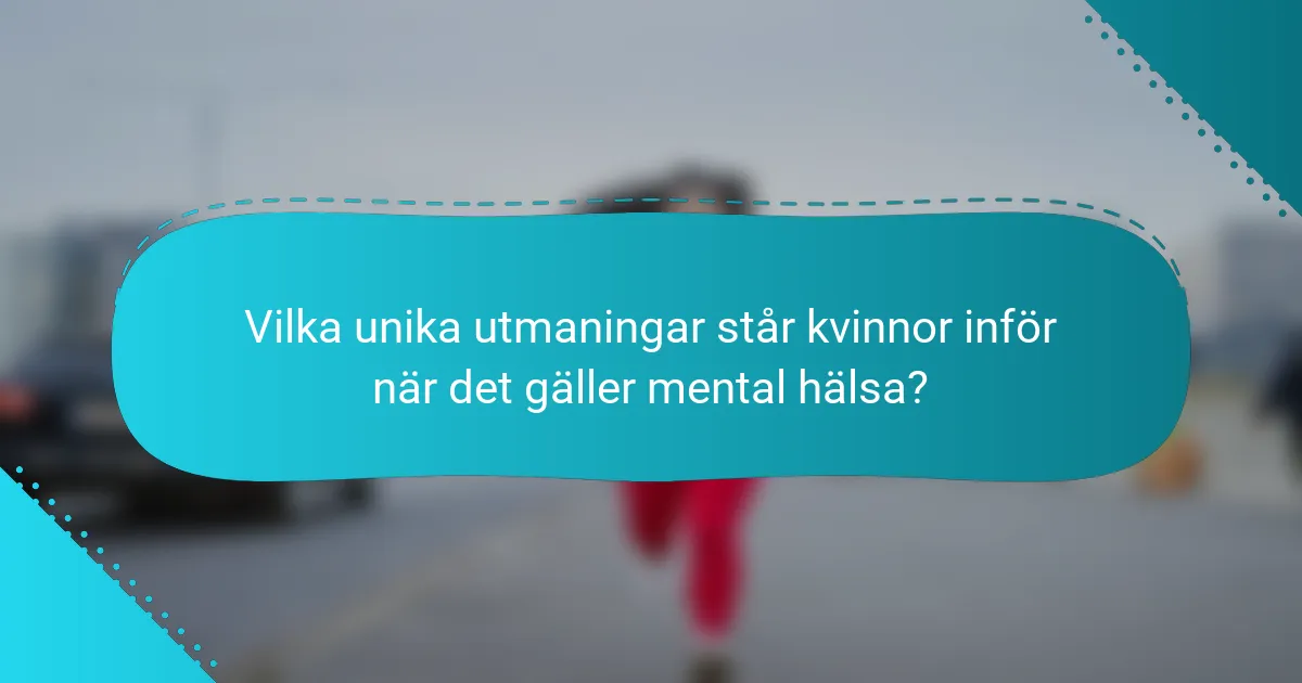 Vilka unika utmaningar står kvinnor inför när det gäller mental hälsa?