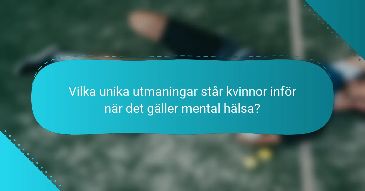 Vilka unika utmaningar står kvinnor inför när det gäller mental hälsa?