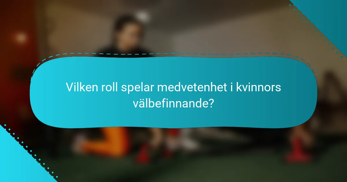 Vilken roll spelar medvetenhet i kvinnors välbefinnande?
